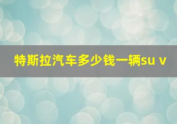 特斯拉汽车多少钱一辆su v